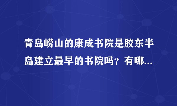 青岛崂山的康成书院是胶东半岛建立最早的书院吗？有哪些特色？
