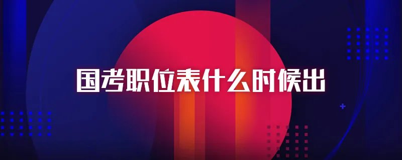 国考职位表什么时候出
