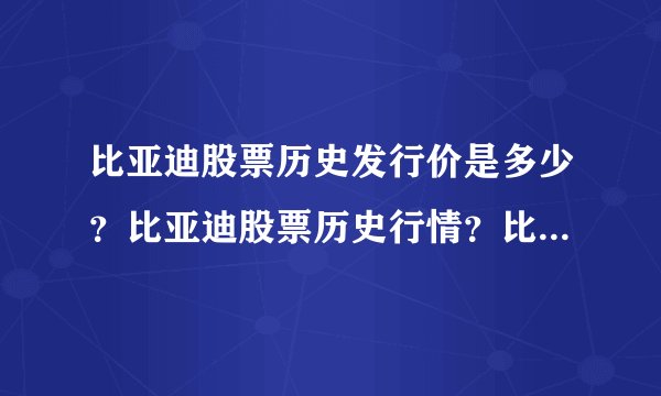 比亚迪股票历史发行价是多少？比亚迪股票历史行情？比亚迪为何跌跌不休？