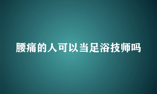 腰痛的人可以当足浴技师吗