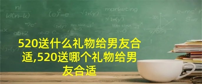 520送什么礼物给男友合适,520送哪个礼物给男友合适