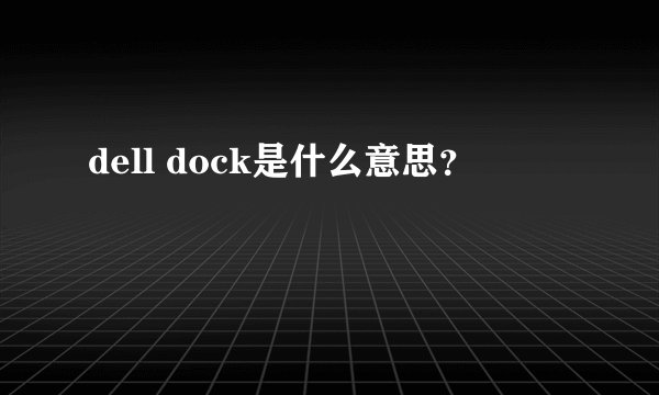 dell dock是什么意思？