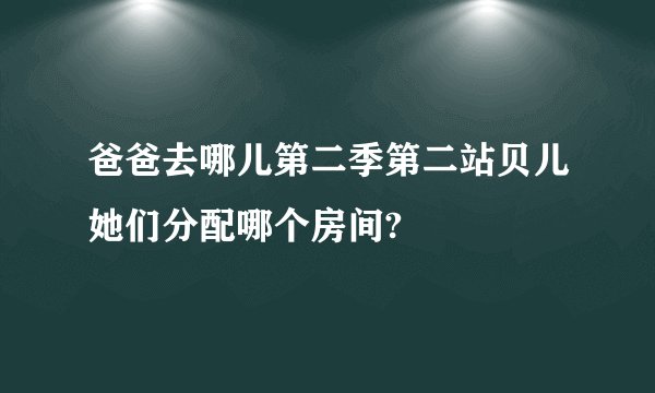 爸爸去哪儿第二季第二站贝儿她们分配哪个房间?