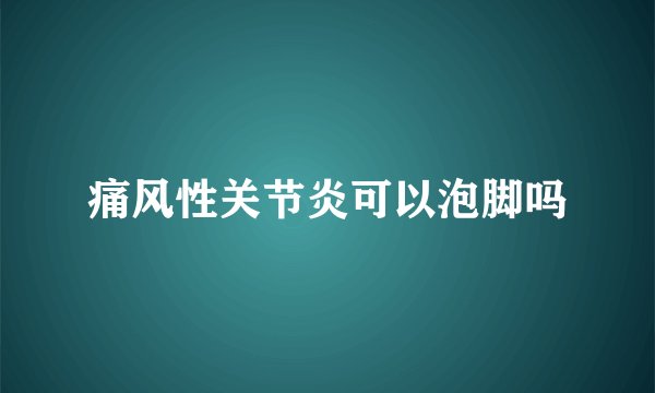 痛风性关节炎可以泡脚吗