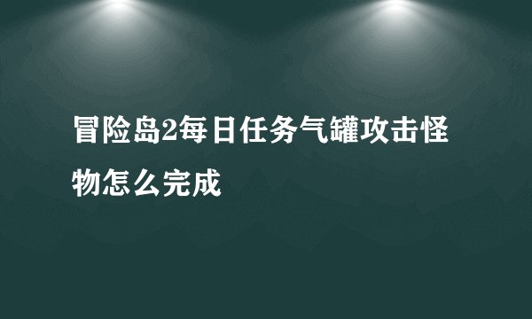 冒险岛2每日任务气罐攻击怪物怎么完成