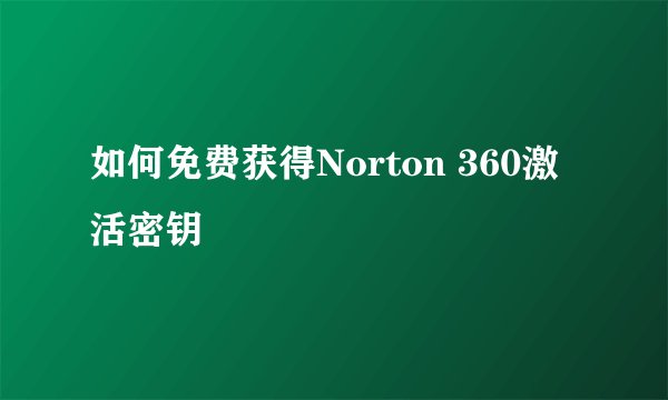 如何免费获得Norton 360激活密钥