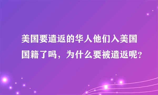 美国要遣返的华人他们入美国国籍了吗，为什么要被遣返呢？