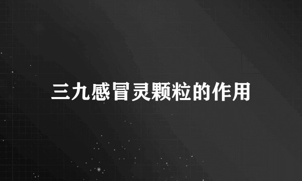 三九感冒灵颗粒的作用