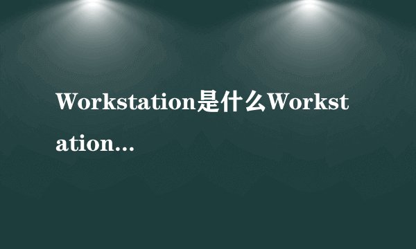 Workstation是什么Workstation服务怎么启动