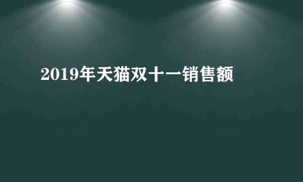 2019年天猫双十一销售额