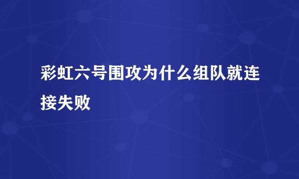 彩虹六号围攻为什么组队就连接失败