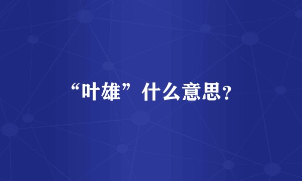 “叶雄”什么意思？
