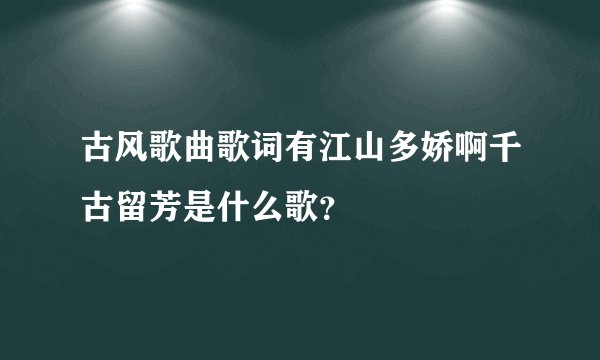 古风歌曲歌词有江山多娇啊千古留芳是什么歌？