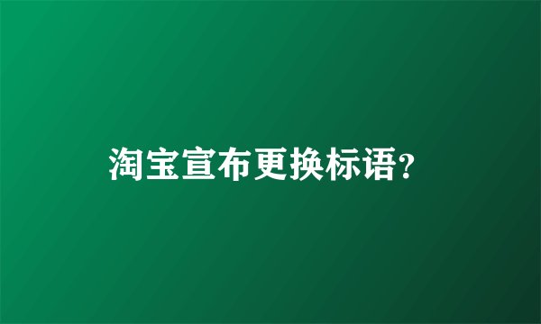 淘宝宣布更换标语？