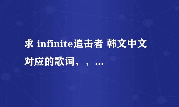求 infinite追击者 韩文中文对应的歌词，，，就是 一句韩文 一句中文
