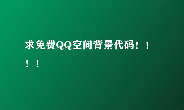 求免费QQ空间背景代码！！！！