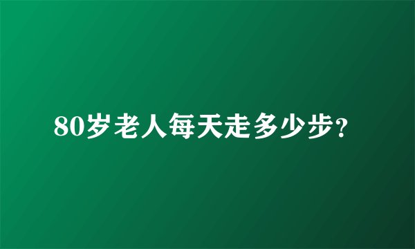 80岁老人每天走多少步？