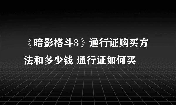 《暗影格斗3》通行证购买方法和多少钱 通行证如何买