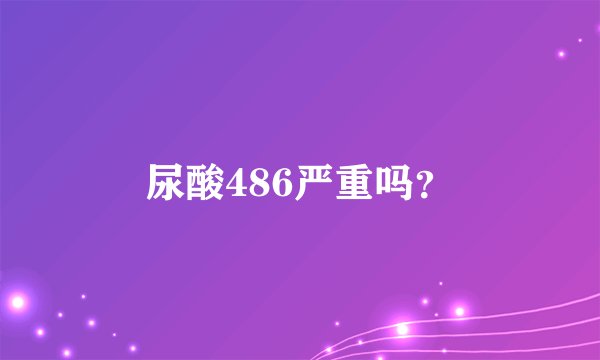 尿酸486严重吗？