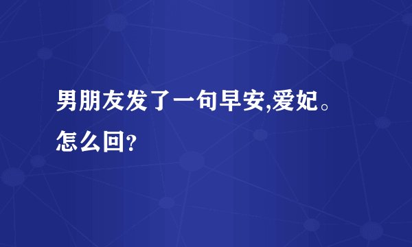 男朋友发了一句早安,爱妃。怎么回？