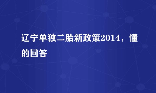 辽宁单独二胎新政策2014，懂的回答