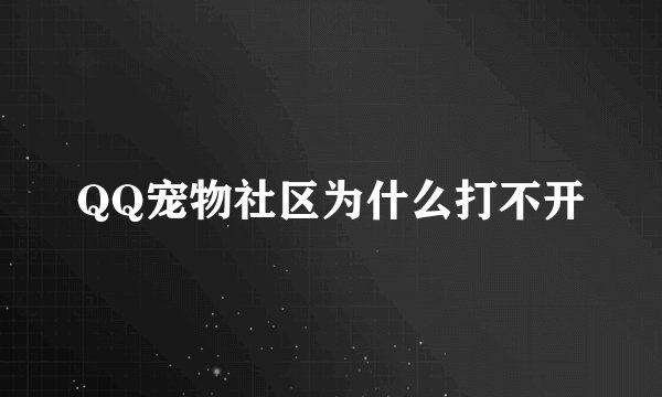 QQ宠物社区为什么打不开