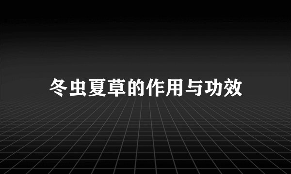 冬虫夏草的作用与功效