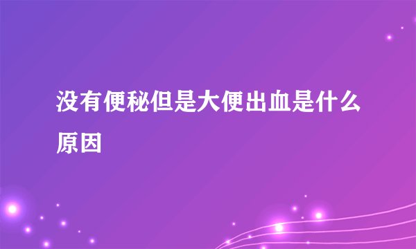 没有便秘但是大便出血是什么原因