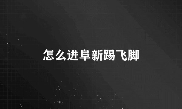 怎么进阜新踢飞脚