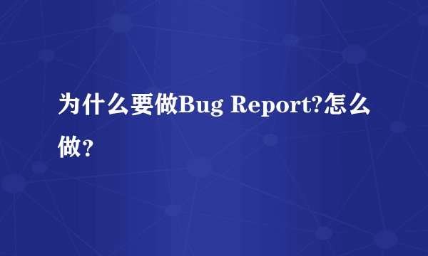 为什么要做Bug Report?怎么做?
