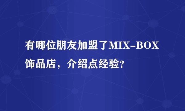 有哪位朋友加盟了MIX-BOX饰品店，介绍点经验？