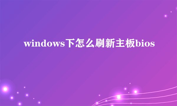 windows下怎么刷新主板bios