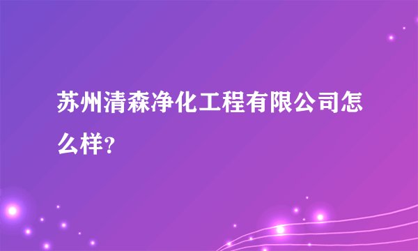 苏州清森净化工程有限公司怎么样？