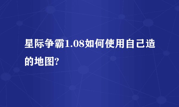 星际争霸1.08如何使用自己造的地图?