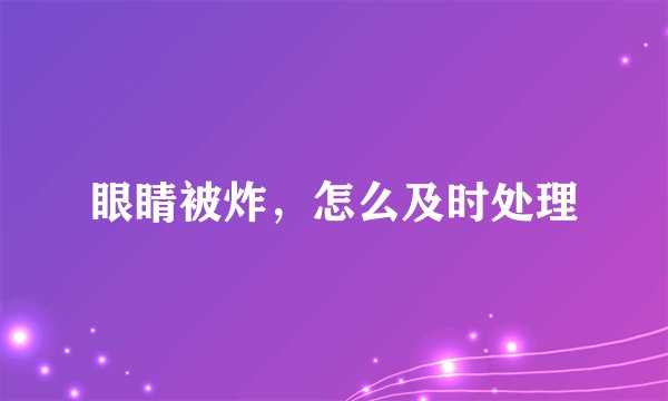眼睛被炸，怎么及时处理