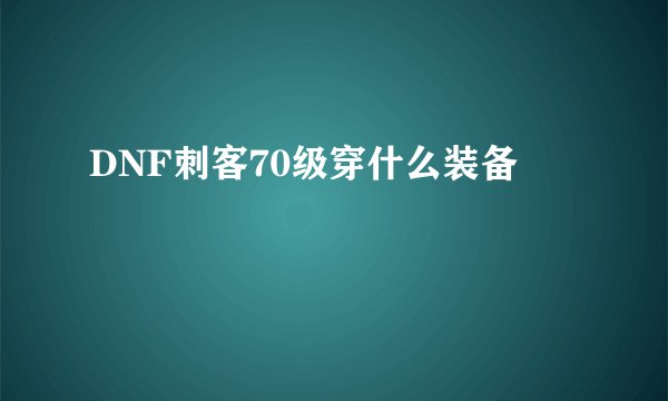 DNF刺客70级穿什么装备