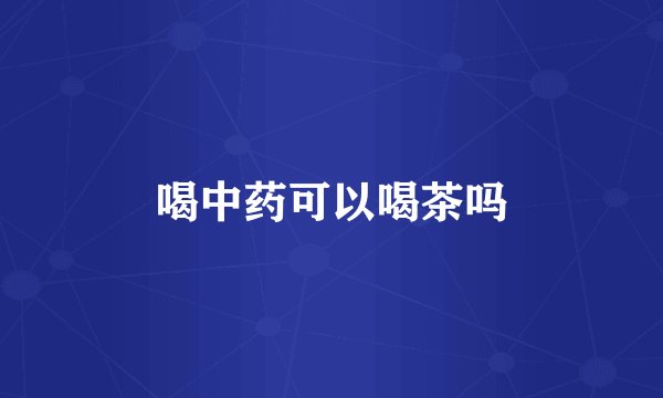 喝中药可以喝茶吗