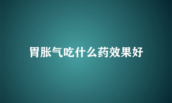 胃胀气吃什么药效果好
