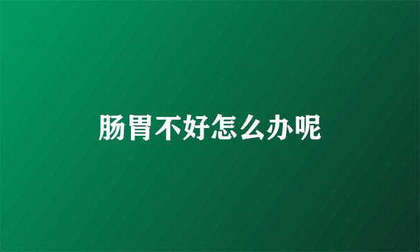 肠胃不好怎么办呢