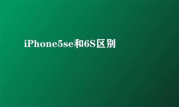 iPhone5se和6S区别