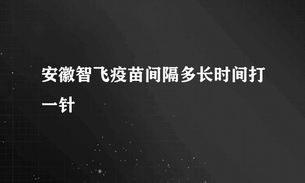 安徽智飞疫苗间隔多长时间打一针