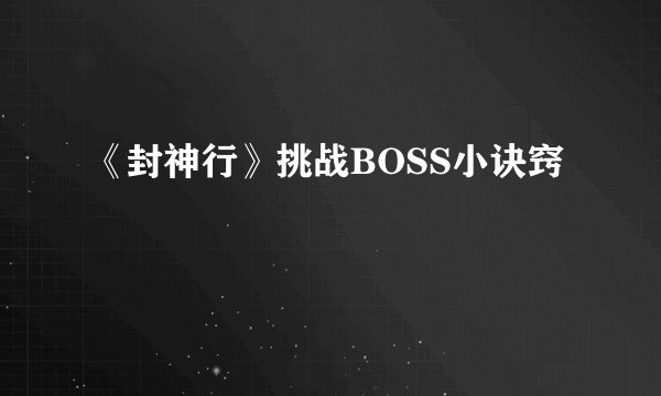 《封神行》挑战BOSS小诀窍