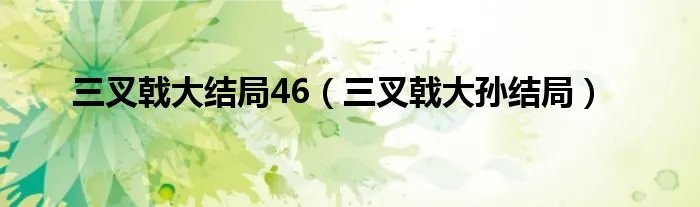 三叉戟大结局46（三叉戟大孙结局）