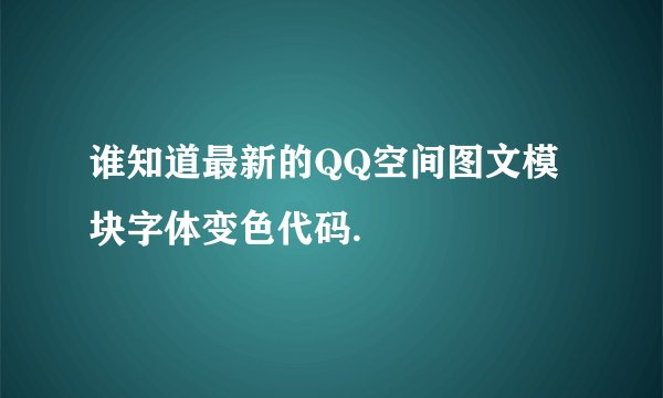 谁知道最新的QQ空间图文模块字体变色代码.