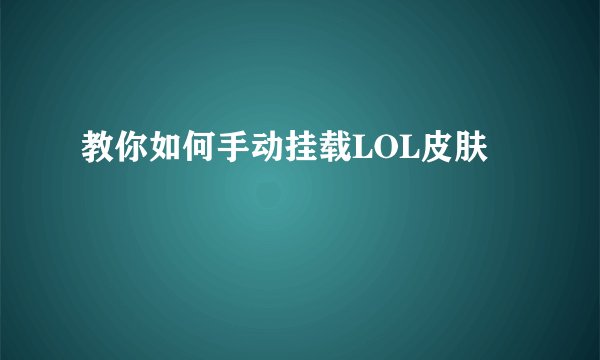 教你如何手动挂载LOL皮肤
