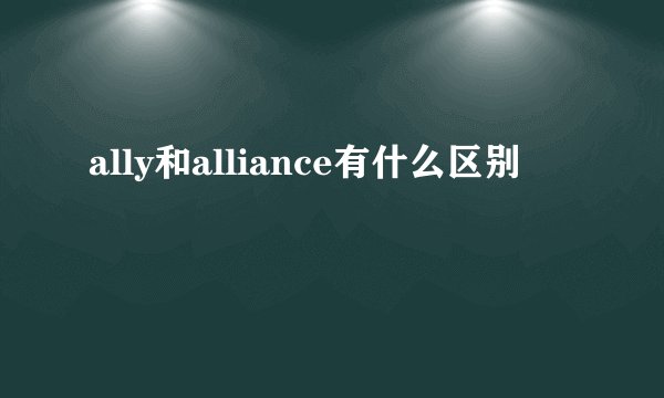 ally和alliance有什么区别