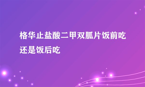 格华止盐酸二甲双胍片饭前吃还是饭后吃