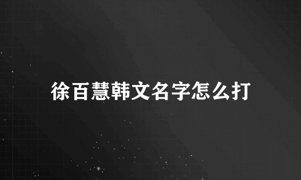 徐百慧韩文名字怎么打