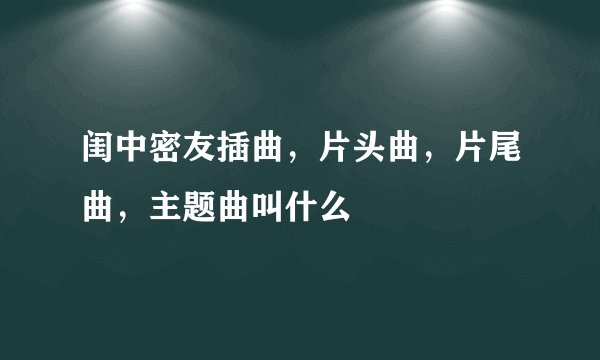 闺中密友插曲，片头曲，片尾曲，主题曲叫什么