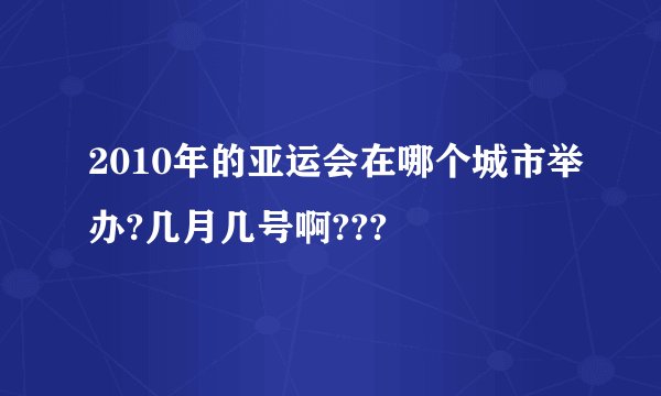 2010年的亚运会在哪个城市举办?几月几号啊???